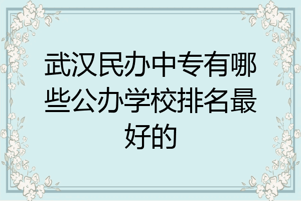 武汉民办中专有哪些公办学校排名最好的