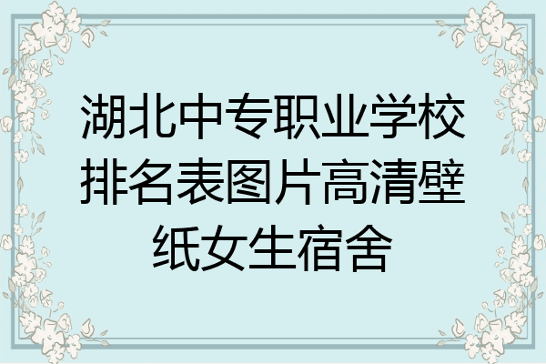 湖北中专职业学校排名表图片高清壁纸女生宿舍