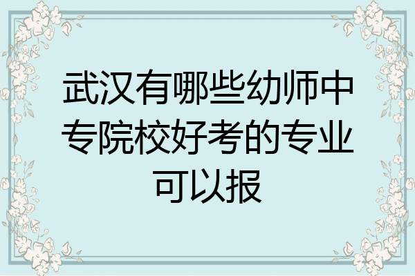 武汉有哪些幼师中专院校好考的专业可以报