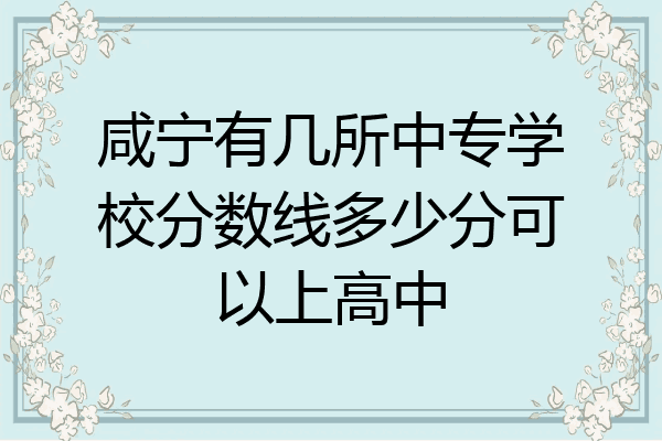 咸宁有几所中专学校分数线多少分可以上高中