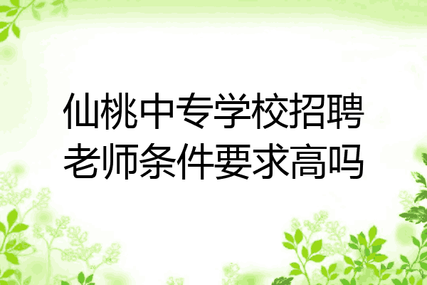 仙桃中专学校招聘老师条件要求高吗