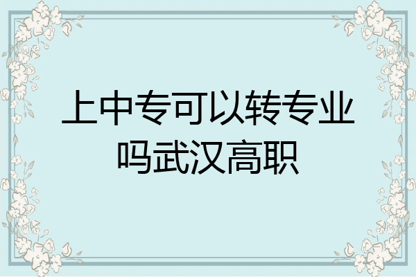 上中专可以转专业吗武汉高职