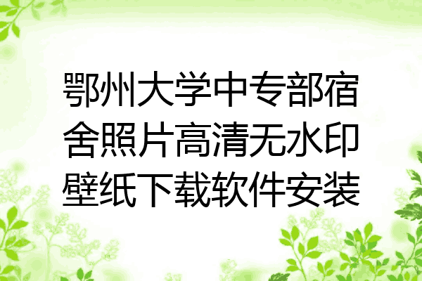 鄂州大学中专部宿舍照片高清无水印壁纸下载软件安装