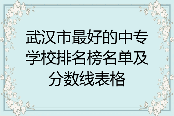 武汉市最好的中专学校排名榜名单及分数线表格