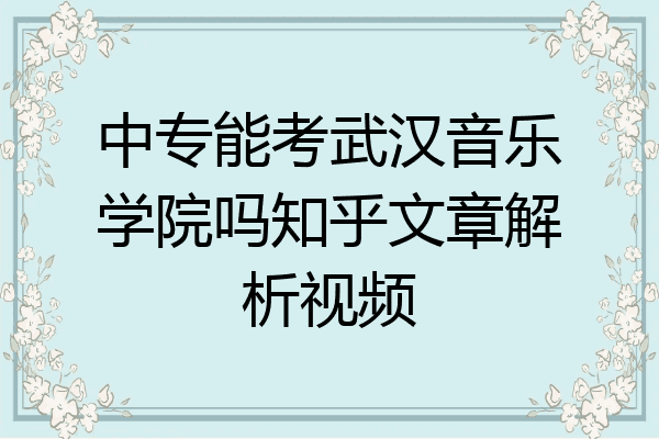 中专能考武汉音乐学院吗知乎文章解析视频