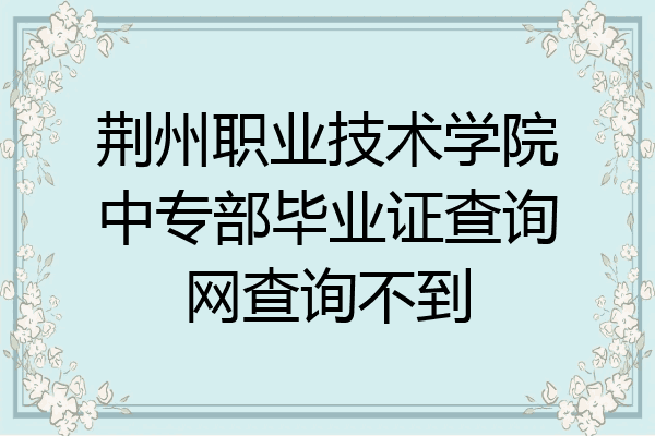 荆州职业技术学院中专部毕业证查询网查询不到