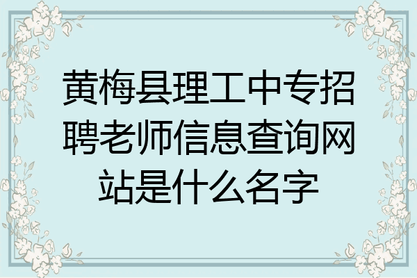 黄梅县理工中专招聘老师信息查询网站是什么名字
