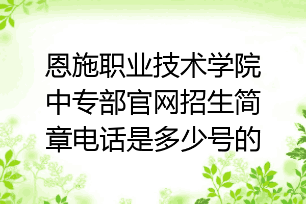 恩施职业技术学院中专部官网招生简章电话是多少号的