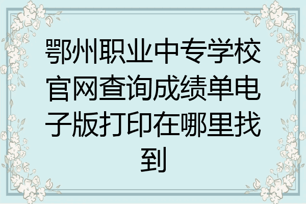 鄂州职业中专学校官网查询成绩单电子版打印在哪里找到