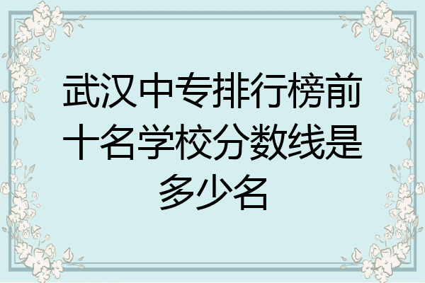 武汉中专排行榜前十名学校分数线是多少名