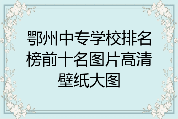鄂州中专学校排名榜前十名图片高清壁纸大图