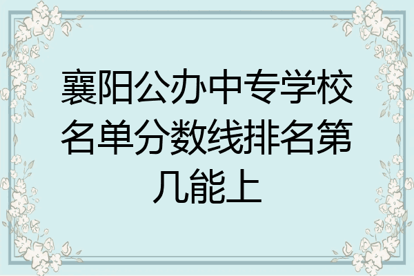 襄阳公办中专学校名单分数线排名第几能上