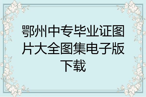 鄂州中专毕业证图片大全图集电子版下载