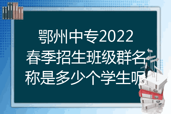 鄂州中专2022春季招生班级群名称是多少个学生呢