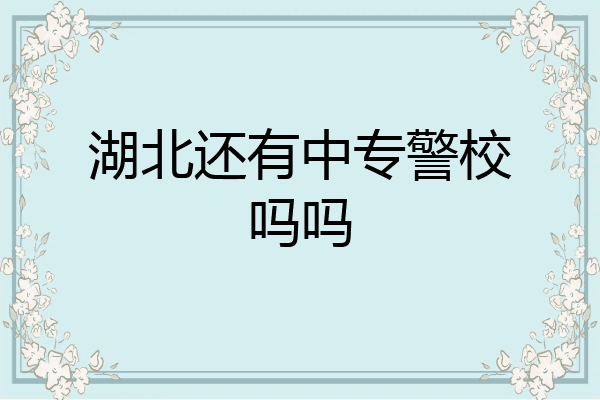 湖北还有中专警校吗吗