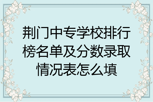 荆门中专学校排行榜名单及分数录取情况表怎么填