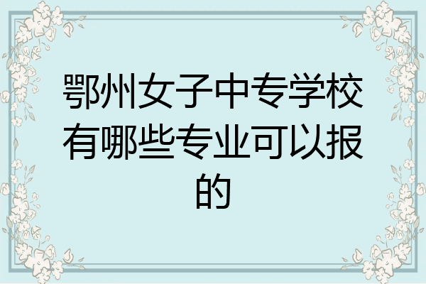 鄂州女子中专学校有哪些专业可以报的
