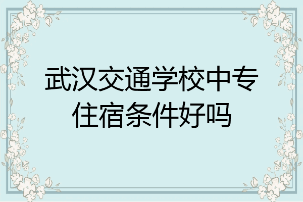 武汉交通学校中专住宿条件好吗