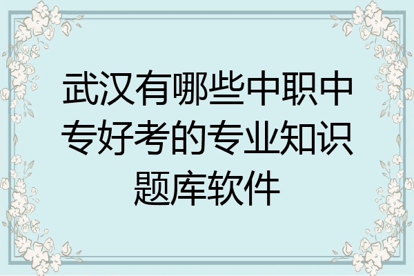 武汉有哪些中职中专好考的专业知识题库软件