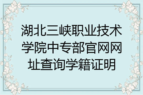 湖北三峡职业技术学院中专部官网网址查询学籍证明