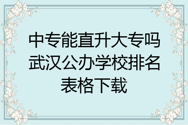 中专能直升大专吗武汉公办学校排名表格下载