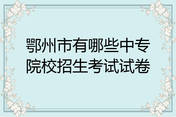 鄂州市有哪些中专院校招生考试试卷