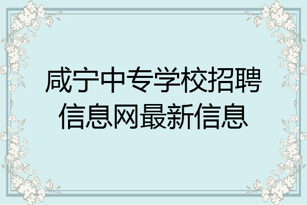 咸宁中专学校招聘信息网最新信息