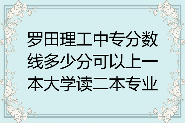 罗田理工中专分数线多少分可以上一本大学读二本专业