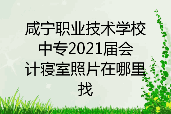 咸宁职业技术学校中专2021届会计寝室照片在哪里找