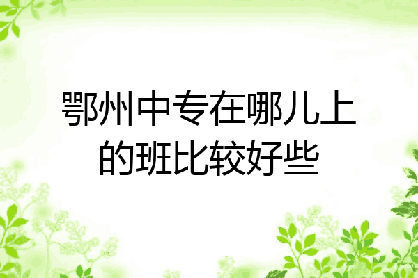 鄂州中专在哪儿上的班比较好些
