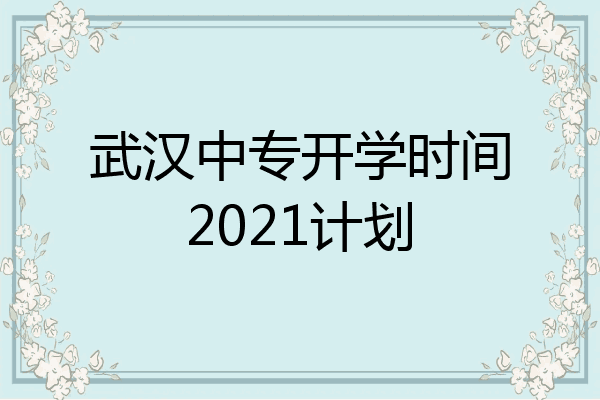 武汉中专开学时间2021计划