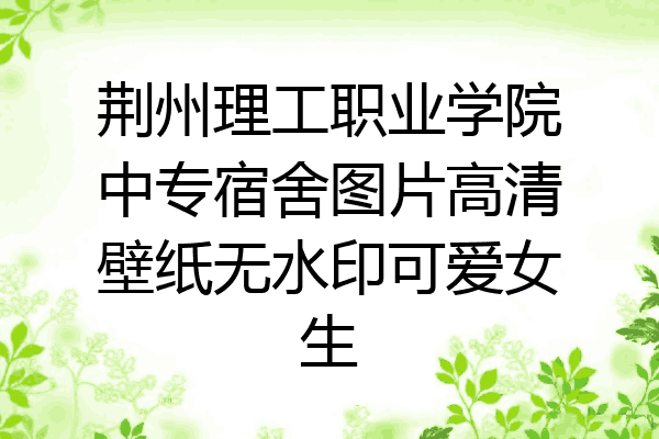 荆州理工职业学院中专宿舍图片高清壁纸无水印可爱女生