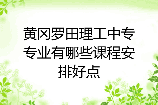 黄冈罗田理工中专专业有哪些课程安排好点