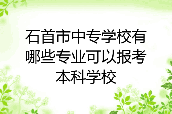 石首市中专学校有哪些专业可以报考本科学校