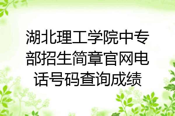 湖北理工学院中专部招生简章官网电话号码查询成绩