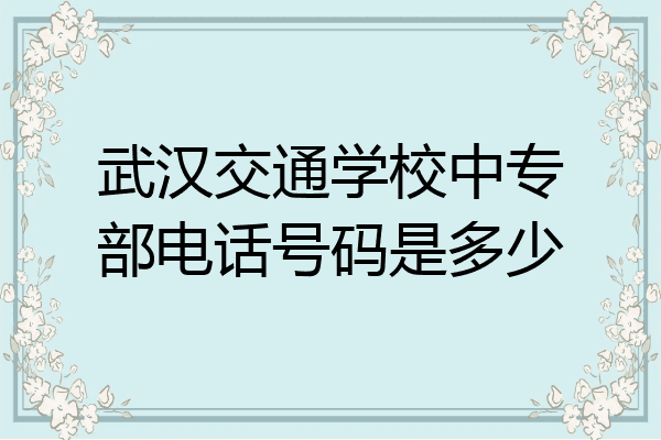 武汉交通学校中专部电话号码是多少