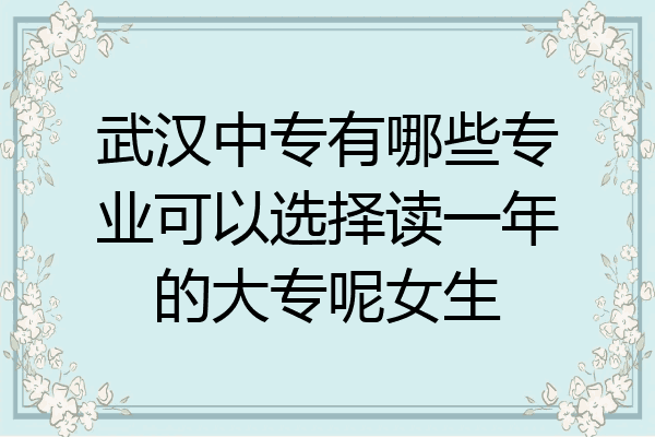 武汉中专有哪些专业可以选择读一年的大专呢女生