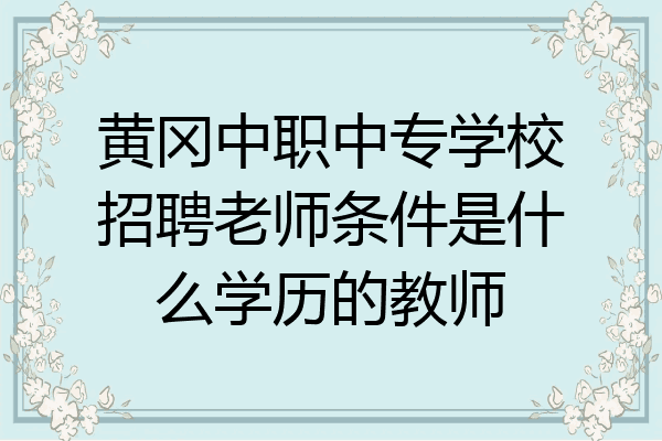 黄冈中职中专学校招聘老师条件是什么学历的教师