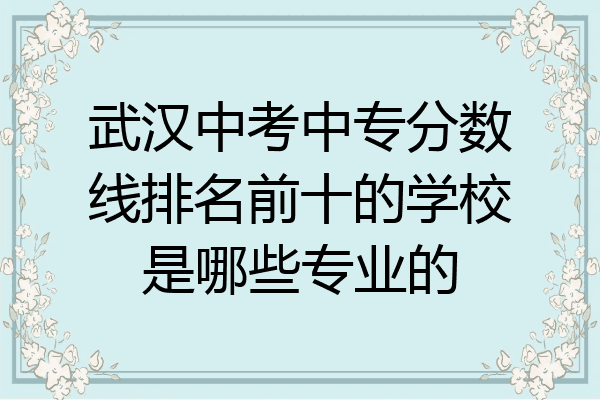 武汉中考中专分数线排名前十的学校是哪些专业的