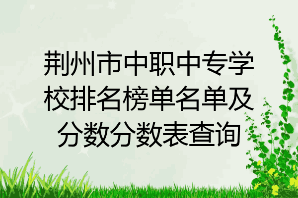 荆州市中职中专学校排名榜单名单及分数分数表查询