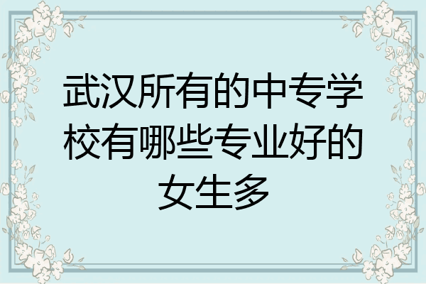 武汉所有的中专学校有哪些专业好的女生多