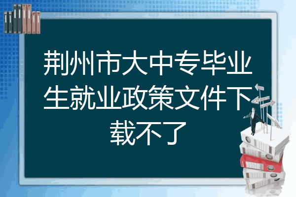 荆州市大中专毕业生就业政策文件下载不了