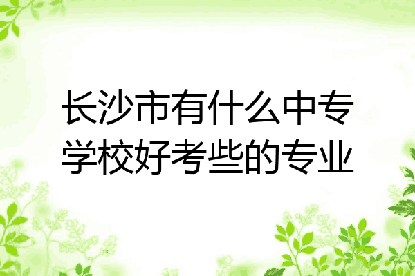长沙市有什么中专学校好考些的专业