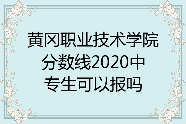 黄冈职业技术学院分数线2020中专生可以报吗