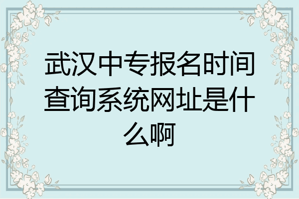 武汉中专报名时间查询系统网址是什么啊