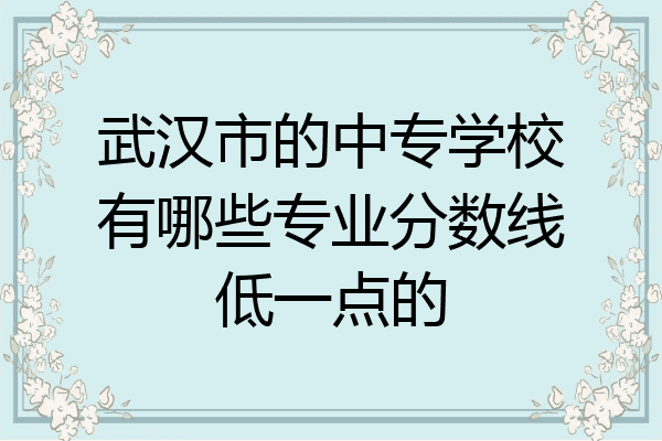 武汉市的中专学校有哪些专业分数线低一点的