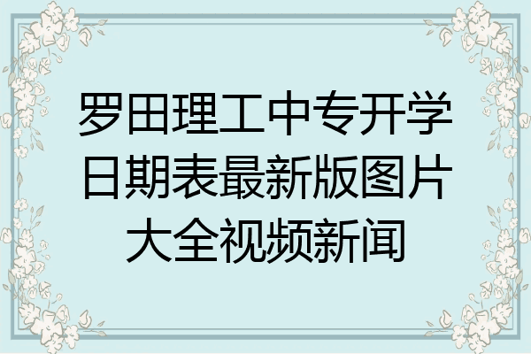 罗田理工中专开学日期表最新版图片大全视频新闻