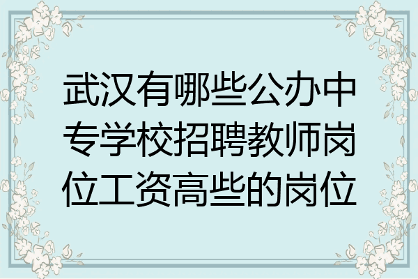 武汉有哪些公办中专学校招聘教师岗位工资高些的岗位