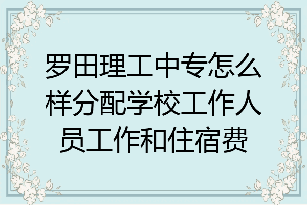 罗田理工中专怎么样分配学校工作人员工作和住宿费