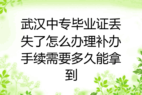 武汉中专毕业证丢失了怎么办理补办手续需要多久能拿到
